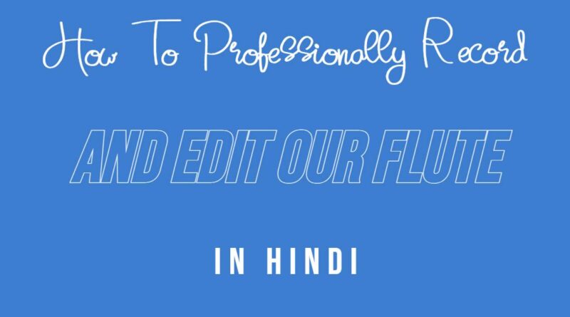 How To Professionally Record And Edit Our Flute In Hindi