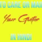 How To Care Or Maintain Your Guitar In Hindi