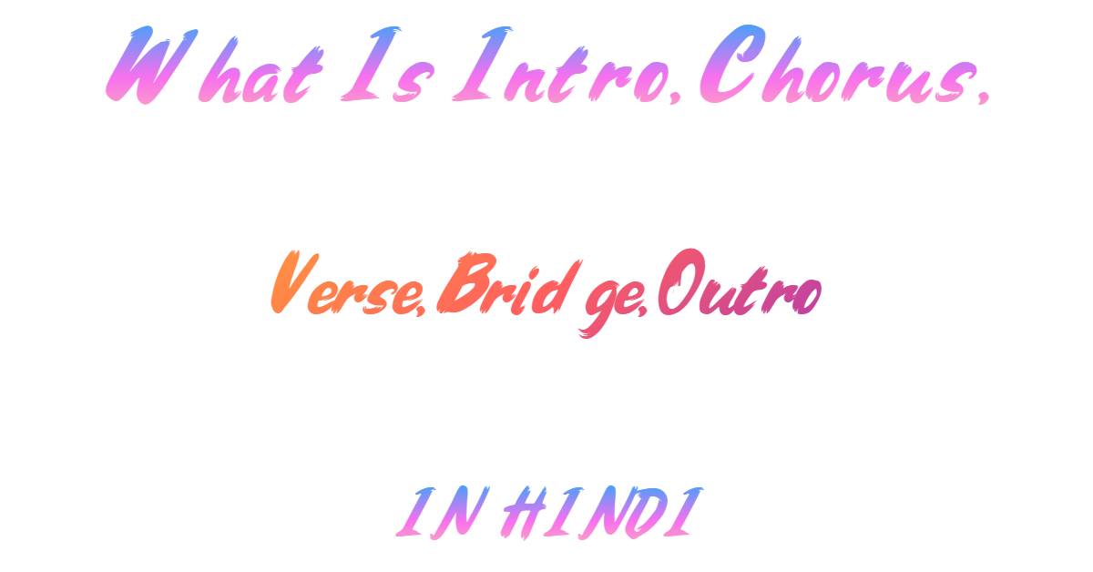 What Is Intro, Chorus, Verse, Bridge, Outro In Hindi